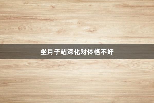 坐月子站深化对体格不好