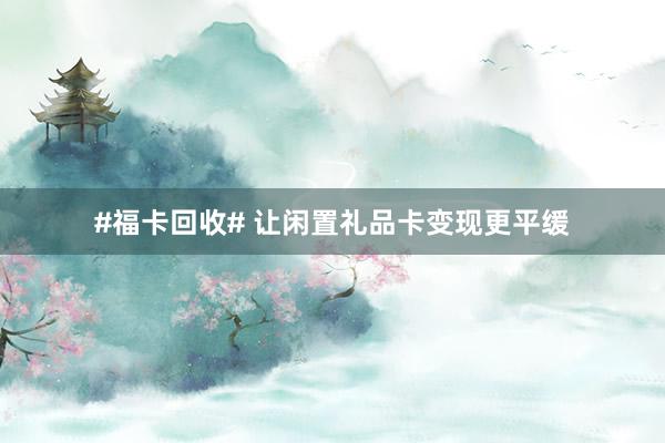 #福卡回收# 让闲置礼品卡变现更平缓