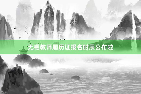 无锡教师履历证报名时辰公布啦