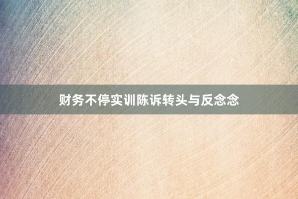 财务不停实训陈诉转头与反念念
