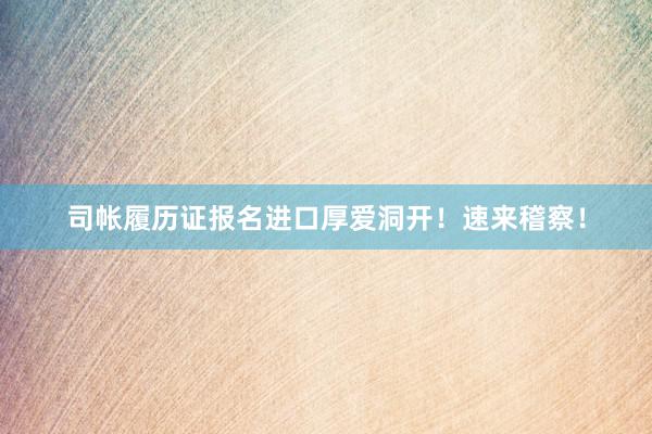 司帐履历证报名进口厚爱洞开！速来稽察！