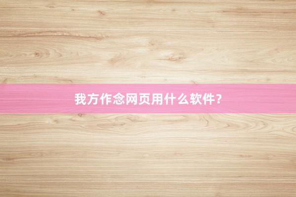 我方作念网页用什么软件？
