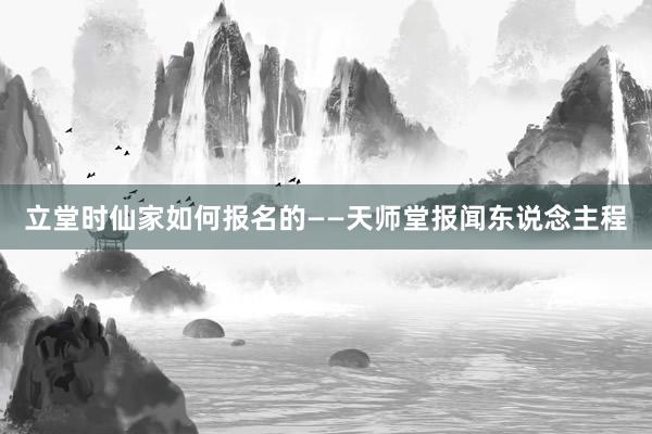 立堂时仙家如何报名的——天师堂报闻东说念主程
