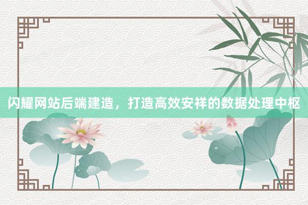 闪耀网站后端建造，打造高效安祥的数据处理中枢