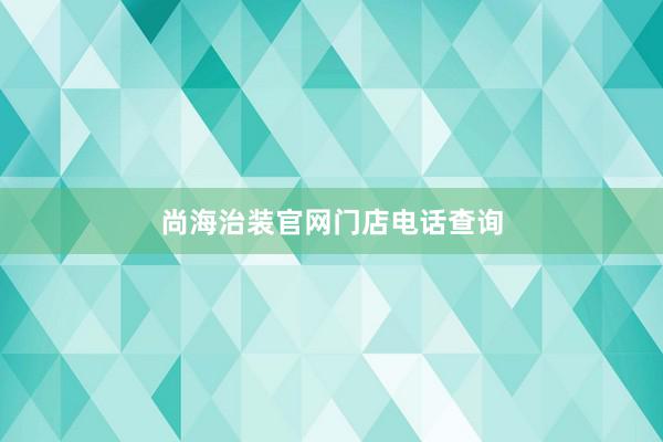 尚海治装官网门店电话查询