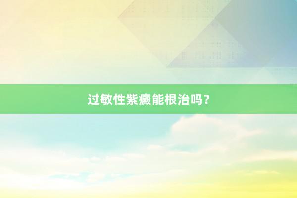 过敏性紫癜能根治吗？