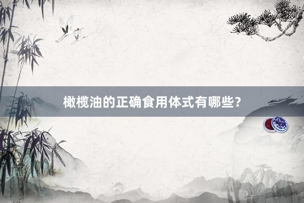 橄榄油的正确食用体式有哪些？