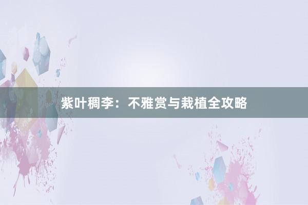 紫叶稠李：不雅赏与栽植全攻略