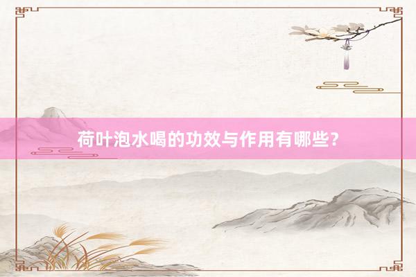 荷叶泡水喝的功效与作用有哪些？