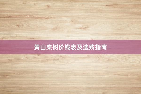 黄山栾树价钱表及选购指南