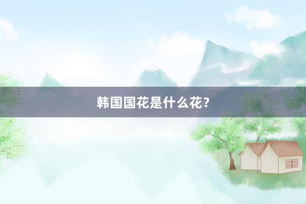韩国国花是什么花？